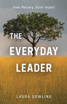 The Everyday Leader: Inner Mastery, Outer Impact - Laura Dowling - cover