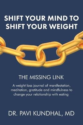 Shift Your Mind To Shift Your Weight: A weight loss journal of manifestation, meditation, gratitude and mindfulness to change your relationship with eating - Pavi Kundhal - cover