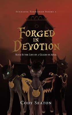 Forged in Devotion: Such Is the Life of a Guard in Atua - Cody Seaton - cover