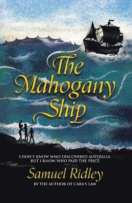 The Mahogany Ship: I Don't Know Who Discovered Australia, but I Know Who Paid the Price. - Samuel Ridley - cover