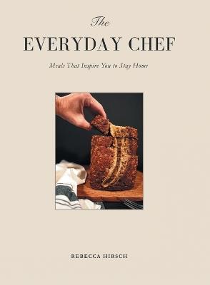 The Everyday Chef: Meals That Will Inspire You To Stay Home - Rebecca Hirsch - cover