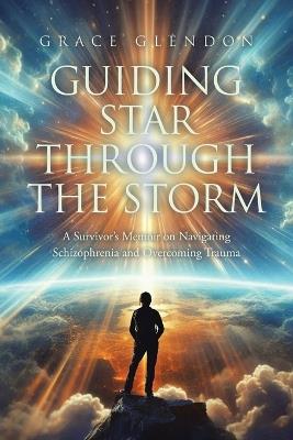 Guiding Star Through The Storm: A Survivor's Memoir on Navigating Schizophrenia and Overcoming Trauma - Grace Glendon - cover