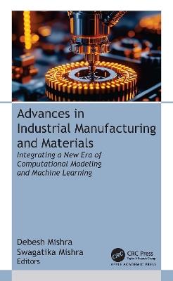 Advances in Industrial Manufacturing and Materials: Integrating a New Era of Computational Modeling and Machine Learning - cover