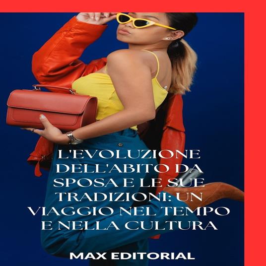 L'evoluzione dell'abito da sposa e le sue tradizioni: un viaggio nel tempo e nella cultura - Max Editorial - ebook