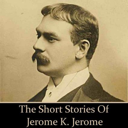 Jerome K Jerome: The Short Stories