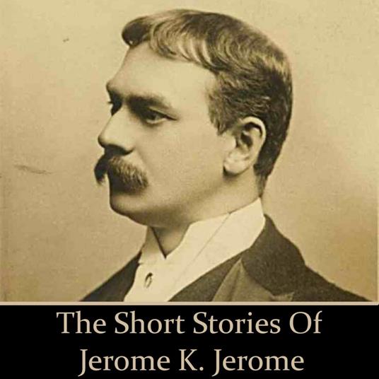 Jerome K Jerome: The Short Stories