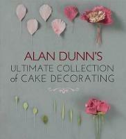 Alan Dunn's Ultimate Collection of Cake Decorating - Alan Dunn - cover