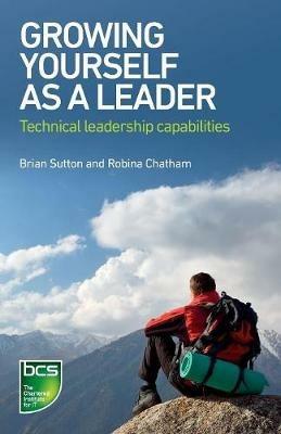Growing Yourself As A Leader: Technical Leadership Capabilities - Brian Sutton,Robina Chatham - cover