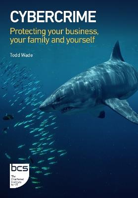 Cybercrime: Protecting your business, your family and yourself - Todd Wade - cover