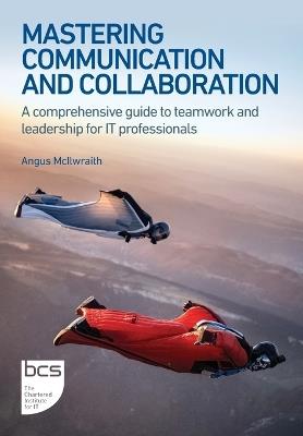 Mastering Communication and Collaboration: A comprehensive guide to teamwork and leadership for IT professionals - Angus McIlwraith - cover