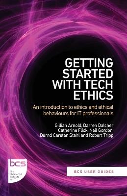 Getting Started with Tech Ethics: An introduction to ethics and ethical behaviours for IT professionals - Gillian Arnold,Darren Dalcher,Catherine Flick - cover