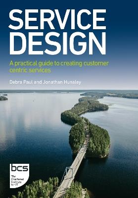 Service Design: A practical guide to creating customer centric services - Debra Paul,Jonathan Hunsley - cover