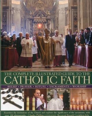 Complete Illustrated Guide to the Catholic Faith - Charles Phillips - cover