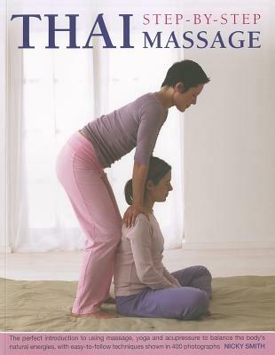 Thai Step-by-step Massage: the Perfect Introduction to Using Massage, Yoga and Accupressure to Balance the Body's Natural Energies, with Easy-to-follow Techniques Shown in 400 Photographs - Nicky Smith - cover