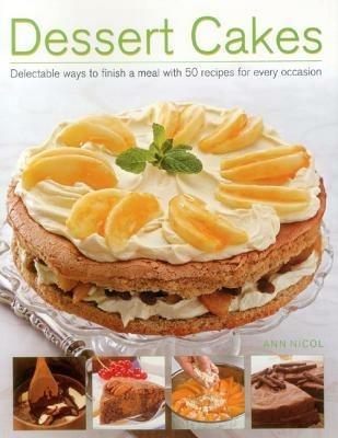 Dessert Cakes: Delectable Ways to Finish a Meal with 50 Recipes for Every Occasion - Ann Nicol - cover