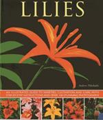 Lilies: An Illustrated Guide to Varieties, Cultivation and Care, with Step-by-step Instructions and Over 150 Stunning Photographs