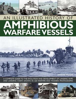 An Illustrated History of Amphibious Warfare Vessels: A Complete Guide to the Evolution and Development of Landing Ships and Landing Craft, Shown in 220 Wartime and Modern Photographs - Bernard Ireland - cover