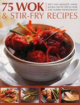 75 Wok & Stir-Fry Recipes: Spicy and Aromatic Dishes Shown Step by Step in Over 350 Superb Photographs - Jenni Fleetwood - cover