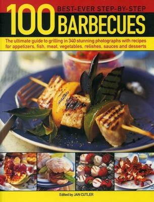 100 Best-Ever Step-by-Step Barbecues: The Ultimate Guide to Grilling in 340 Stunning Photographs with Recipes for Appetizers, Fish, Meat, Vegetables, Relishes, Sauces and Desserts - Jan Cutler - cover
