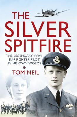 The Silver Spitfire: The Legendary WWII RAF Fighter Pilot in his Own Words - Tom Neil - cover