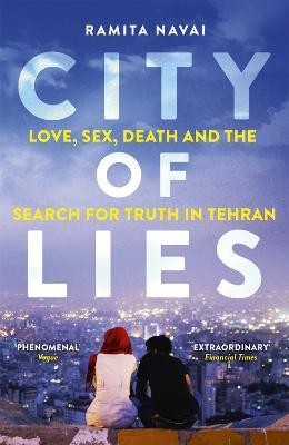 City of Lies: Love, Sex, Death and  the Search for Truth in Tehran - Ramita Navai - cover
