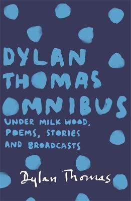 Dylan Thomas Omnibus: Under Milk Wood, Poems, Stories and Broadcasts - Dylan Thomas - cover