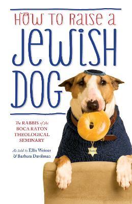 How To Raise A Jewish Dog - The Rabbis of the Boca Raton Theological Seminary,Ellis Weiner,Barbara Davilman - cover