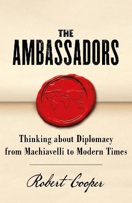 The Ambassadors: Thinking about Diplomacy from Machiavelli to Modern Times - Robert Cooper - cover