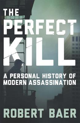 The Perfect Kill: A Personal History of Modern Assassination - Robert Baer - cover