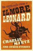 Charlie Martz and Other Stories: The Unpublished Stories of Elmore Leonard - Elmore Leonard - cover