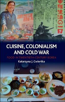 Cuisine, Colonialism and Cold War: Food in Twentieth-century Korea - Katarzyna J. Cwiertka - cover