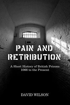 Pain and Retribution: A Short History of British Prisons, 1066 to the Present - David Wilson - cover
