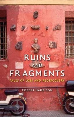 Ruins and Fragments: Tales of Loss and Rediscovery - Robert Harbison - cover