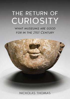 The Return of Curiosity: What Museums are Good for in the Twenty-First Century - Nicholas Thomas - cover