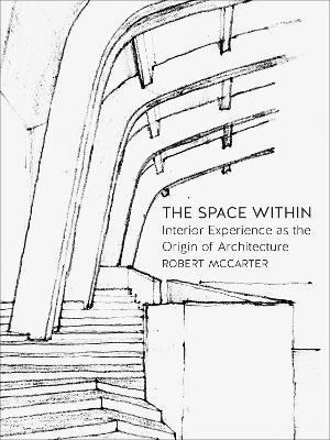 The Space Within: Interior Experience as the Origin of Architecture - Robert McCarter - cover