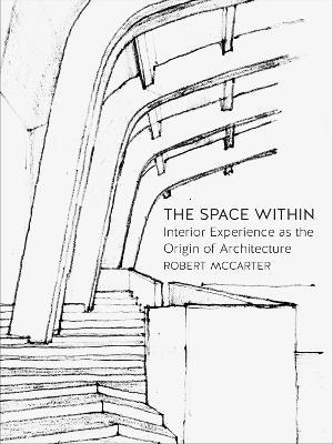 The Space Within: Interior Experience as the Origin of Architecture - Robert McCarter - cover