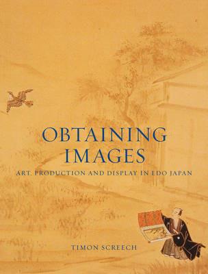 Obtaining Images: Art, Production and Display in Edo Japan - Timon Screech - cover