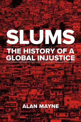 Slums: The History of a Global Injustice - Alan Mayne - cover