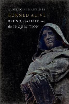 Burned Alive: Giordano Bruno, Galileo and the Inquisition - Alberto A. Martinez - cover