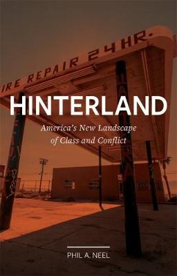 Hinterland: America's New Landscape of Class and Conflict - Phil A. Neel - cover