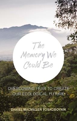 The The Memory We Could Be: Overcoming Fear to Create Our Ecological Future - Daniel Macmillen Voskoboynik - cover