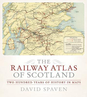 The Railway Atlas of Scotland: Two Hundred Years of History in Maps - David Spaven - cover