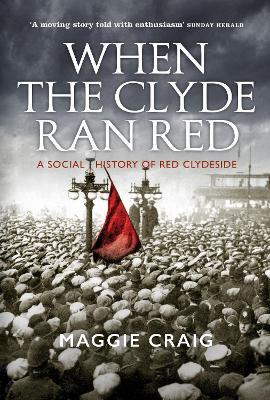 When The Clyde Ran Red: A Social History of Red Clydeside - Maggie Craig - cover