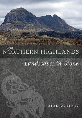 The Northern Highlands: Landscapes in Stone - Alan McKirdy - cover