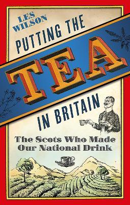 Putting the Tea in Britain: The Scots Who Made Our National Drink - Les Wilson - cover