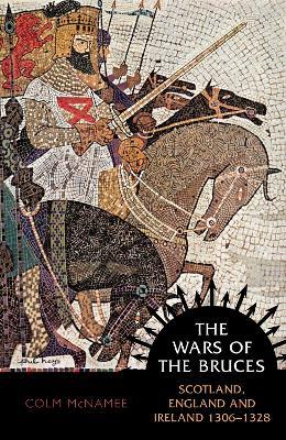 The Wars of the Bruces: Scotland, England and Ireland 1306 - 1328 - Colm McNamee - cover