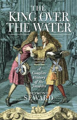The King Over the Water: A Complete History of the Jacobites - Desmond Seward - cover
