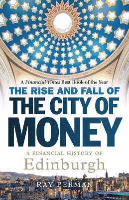 The Rise and Fall of the City of Money: A Financial History of Edinburgh - Ray Perman - cover