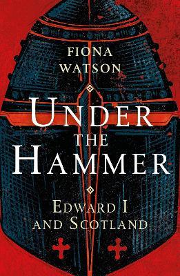 Under the Hammer: Edward I and Scotland - Fiona Watson - cover