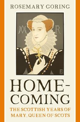 Homecoming: The Scottish Years of Mary, Queen of Scots - Rosemary Goring - cover
